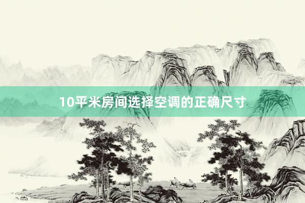 10平米房间选择空调的正确尺寸