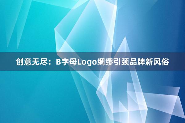 创意无尽：B字母Logo绸缪引颈品牌新风俗